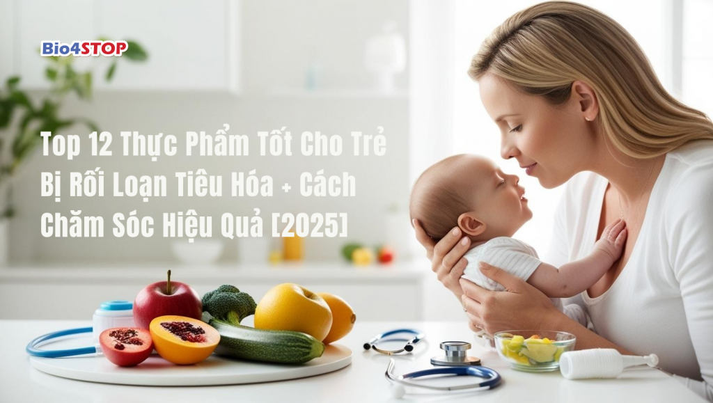Top 12 Thực Phẩm Tốt Cho Trẻ Bị Rối Loạn Tiêu Hóa + Cách Chăm Sóc Hiệu Quả [2025]